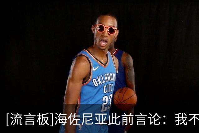[流言板]海佐尼亚此前言论：我不会重返NBA，联盟更像是一场秀